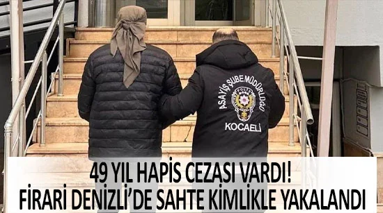 49 yıl hapis cezası vardı! firari denizli’de sahte kimlikle yakalandı