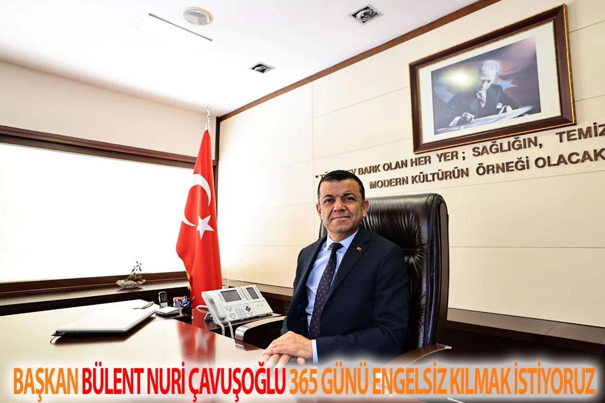 Başkan Bülent Nuri Çavuşoğlu 365 günü engelsiz kılmak istiyoruz