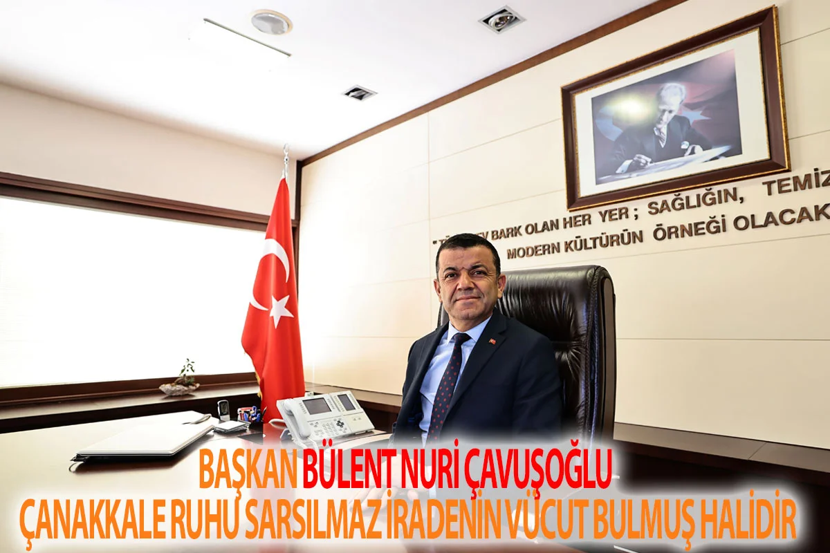 Başkan Bülent Nuri Çavuşoğlu Çanakkale Ruhu sarsılmaz iradenin vücut bulmuş halidir