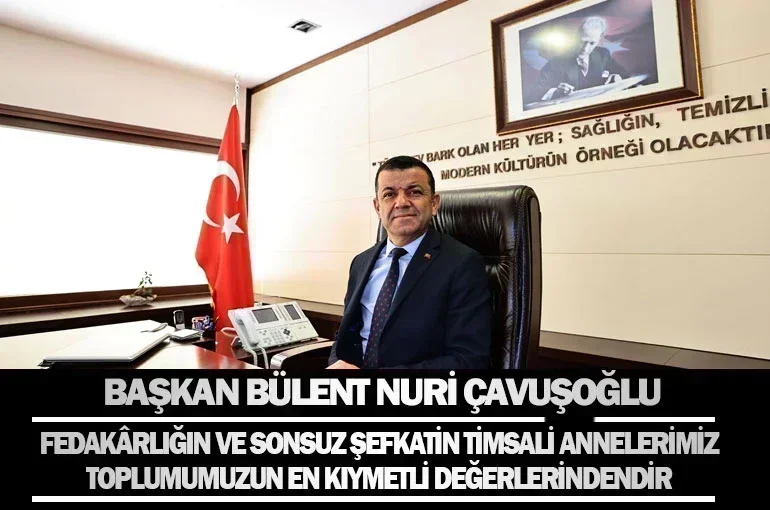 Başkan Bülent Nuri Çavuşoğlu Fedakârlığın ve Şefkatin Timsali Annelerimiz