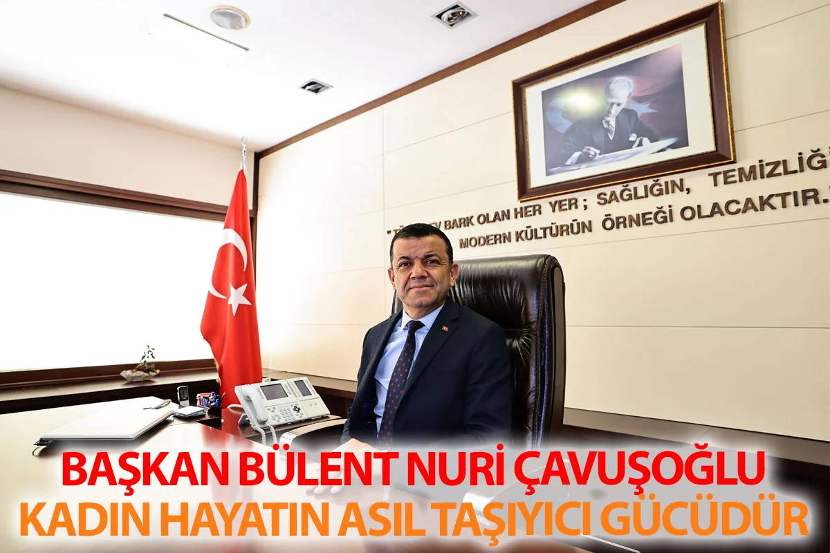 Başkan Bülent Nuri Çavuşoğlu’Kadın Hayatın Asıl Taşıyıcı Gücüdür