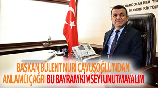 Başkan Bülent Nuri Çavuşoğlu’ndan Anlamlı Çağrı Bu Bayram Kimseyi Unutmayalım