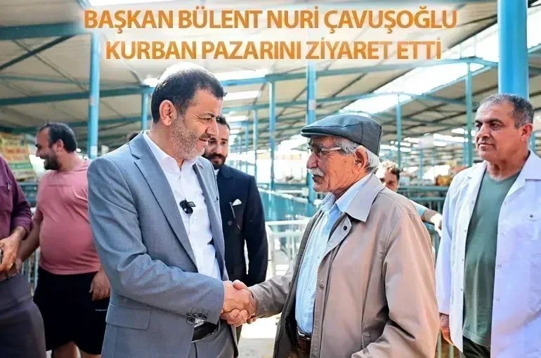 Başkan Bülent Nuri Çavuşoğlu'ndan Kurban Pazarı Ziyareti