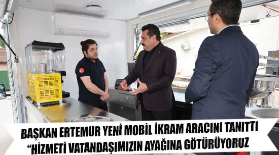 Başkan ertemur yeni mobil ikram aracını tanıttı:  “hizmeti vatandaşımızın ayağına götürüyoruz