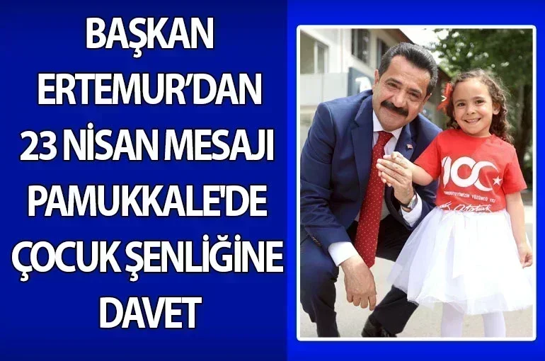 Başkan Ertemur’dan 23 Nisan Mesajı: Pamukkale'de Çocuk Şenliğine Davet