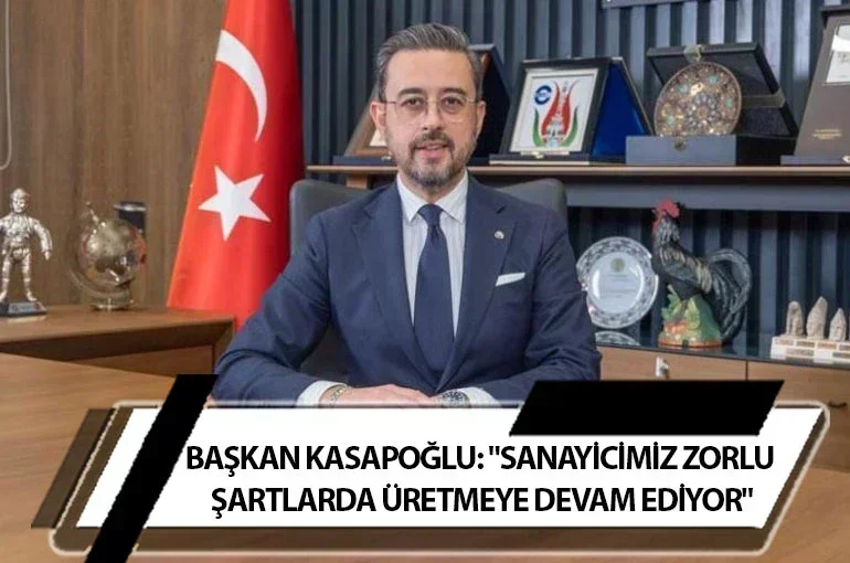Başkan Kasapoğlu: "Sanayicimiz Zorlu Şartlarda Üretmeye Devam Ediyor"