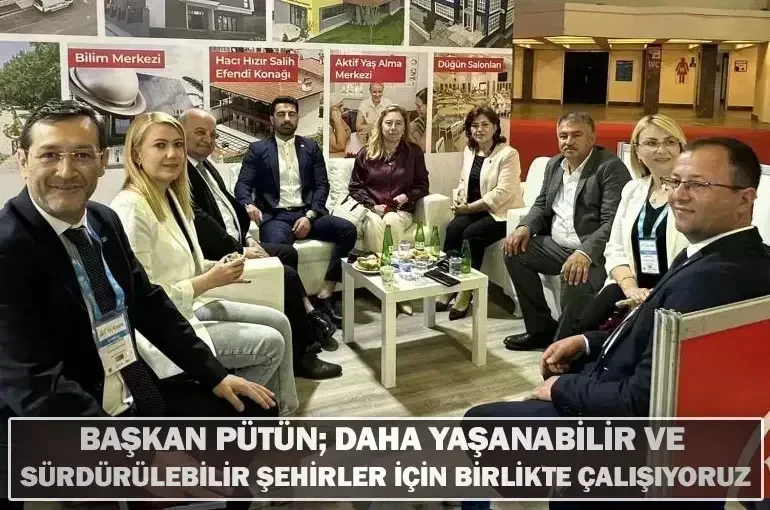 Başkan Pütün; Daha Yaşanabilir Ve Sürdürülebilir Şehirler İçin Birlikte Çalışıyoruz