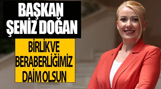 Başkan Şeniz Doğan Birlik ve beraberliğimiz daim olsun