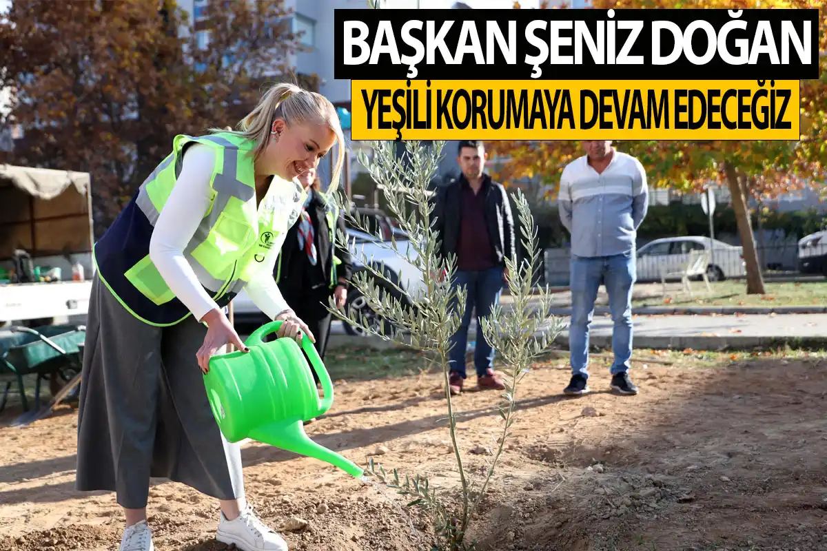 Başkan Şeniz Doğan yeşili korumaya devam edeceğiz