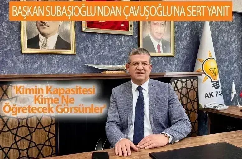 Başkan Subaşıoğlu'ndan Çavuşoğlu'na Sert Yanıt 'Kimin Kapasitesi Kime Ne Öğretecek Görsünler'