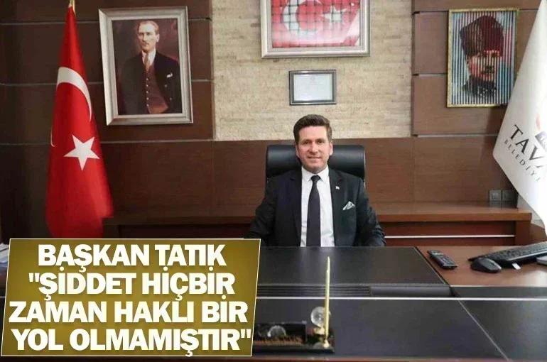 Başkan tatık; "şiddet hiçbir zaman haklı bir yol olmamıştır"