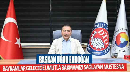Başkan Uğur Erdoğan Bayramlar geleceğe umutla bakmamızı sağlayan müstesna zamanlar