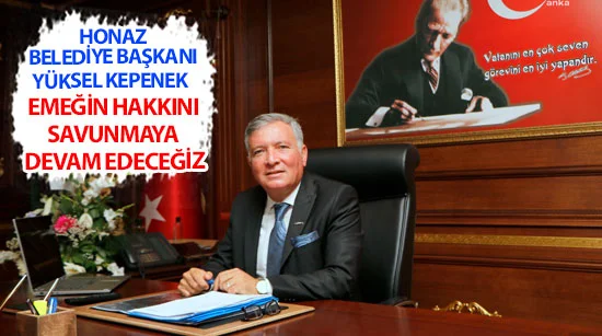Başkan Yüksel Kepenek Emeğin hakkını savunmaya devam edeceğiz