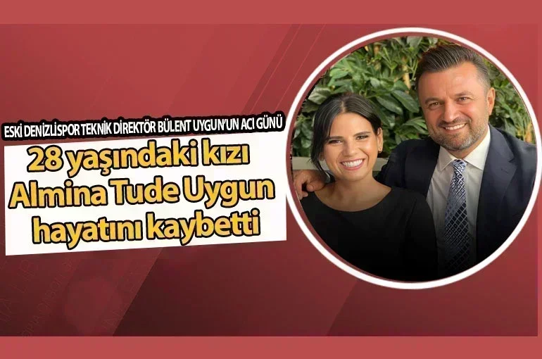 Bülent Uygun'un Acı Kaybı: Kızı Almina Tude Uygun Hayatını Kaybetti