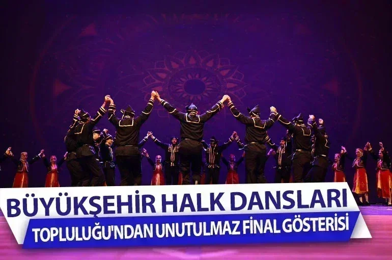 Büyükşehir Halk Dansları Topluluğu'ndan Unutulmaz Final Gösterisi