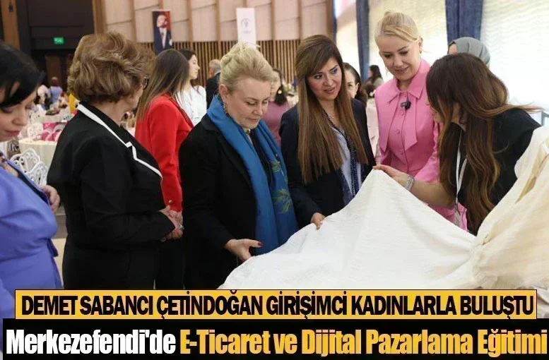 Demet Sabancı Çetindoğan Girişimci Kadınlarla Buluştu: Merkezefendi'de E-Ticaret ve Dijital Pazarlama Eğitimi