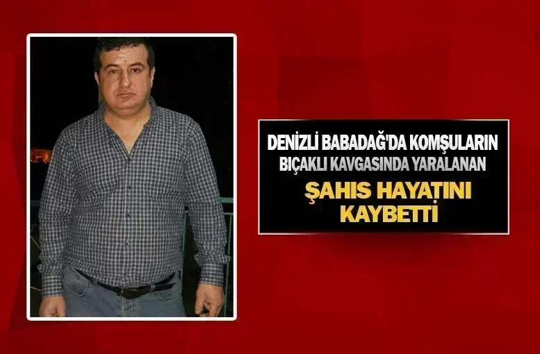 Denizli Babadağ'da Komşuların Bıçaklı Kavgasında Yaralanan Şahıs Hayatını Kaybetti