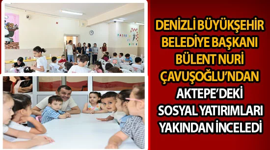 Denizli Büyükşehir Belediye Başkanı Bülent Nuri Çavuşoğlu’ndan Aktepe’deki sosyal yatırımlara yakından inceledi