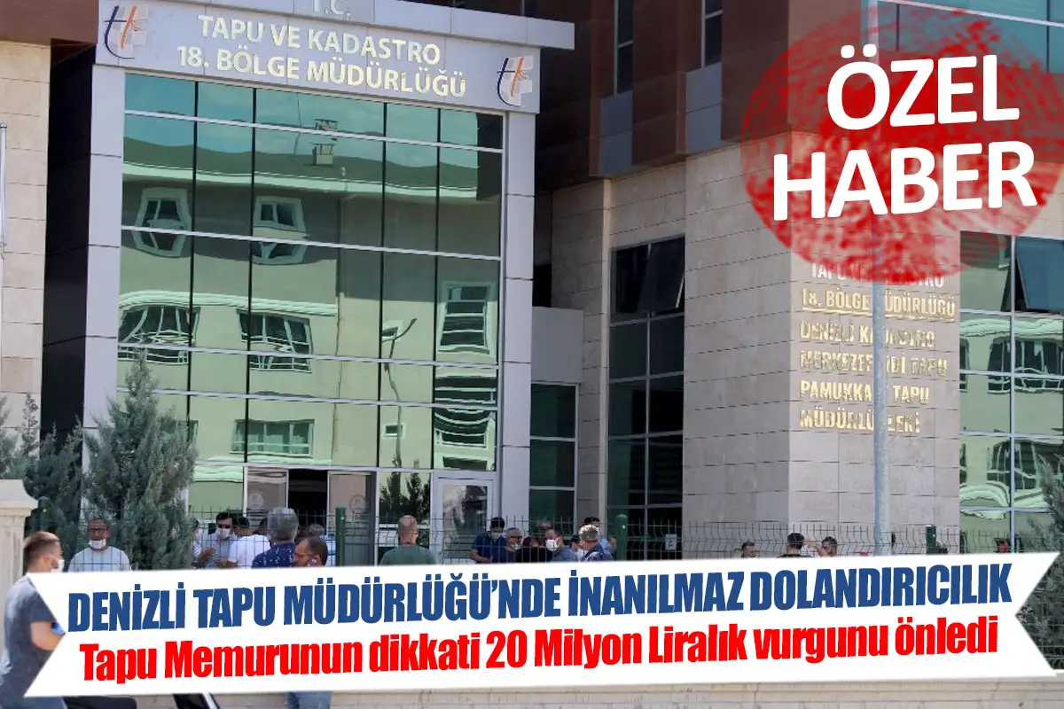 Denizli Tapu Müdürlüğü’nde inanılmaz dolandırıcılık  Tapu Memurunun dikkati 20 Milyon Liralık vurgunu önledi