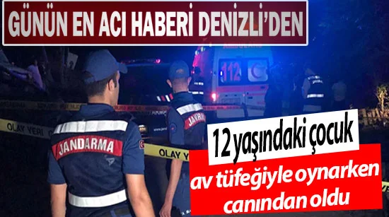 Denizli’de 12 yaşındaki çocuk av tüfeğiyle oynarken canından oldu