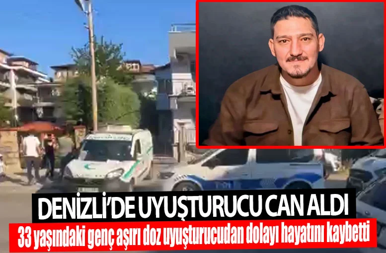 Denizli’de 33 yaşındaki Nazım Erkan Can aşırı doz uyuşturucudan dolayı hayatını kaybetti