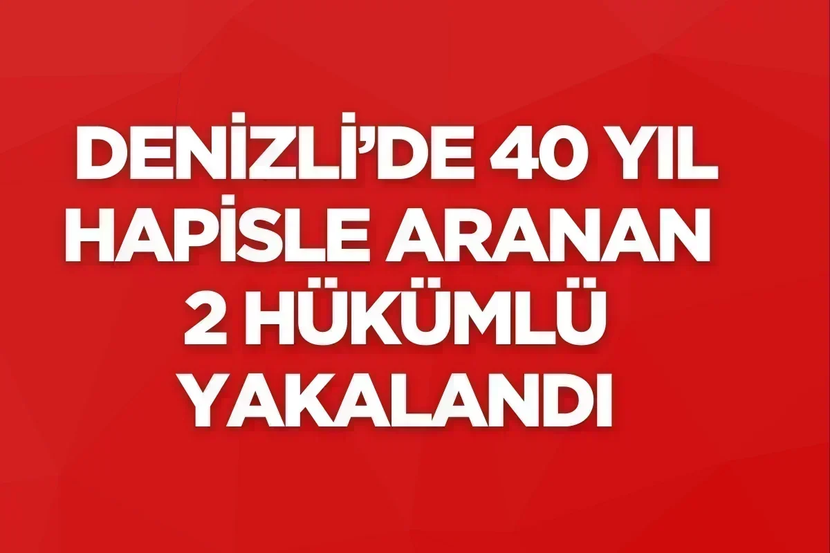 Denizli’de 40 Yıl Hapisle Aranan 2 Hükümlü Yakalandı