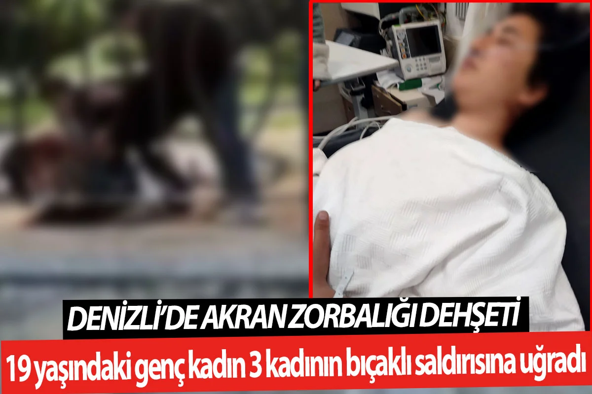 Denizli’de akran zorbalığı dehşeti  19 yaşındaki genç kadın 3 kadının bıçaklı saldırısına uğradı