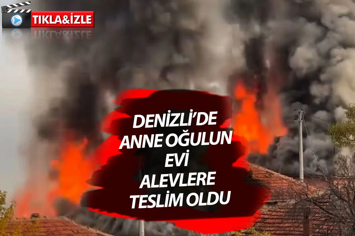 Denizli’de Anne ve Oğulun Evi Alevlere Teslim Oldu