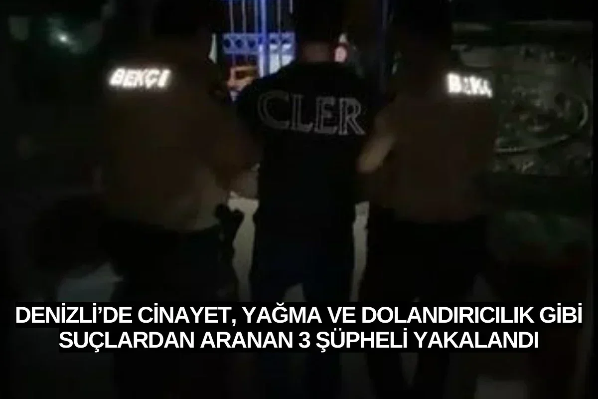 Denizli’de cinayet, yağma ve dolandırıcılık gibi suçlardan aranan 3 şüpheli yakalandı