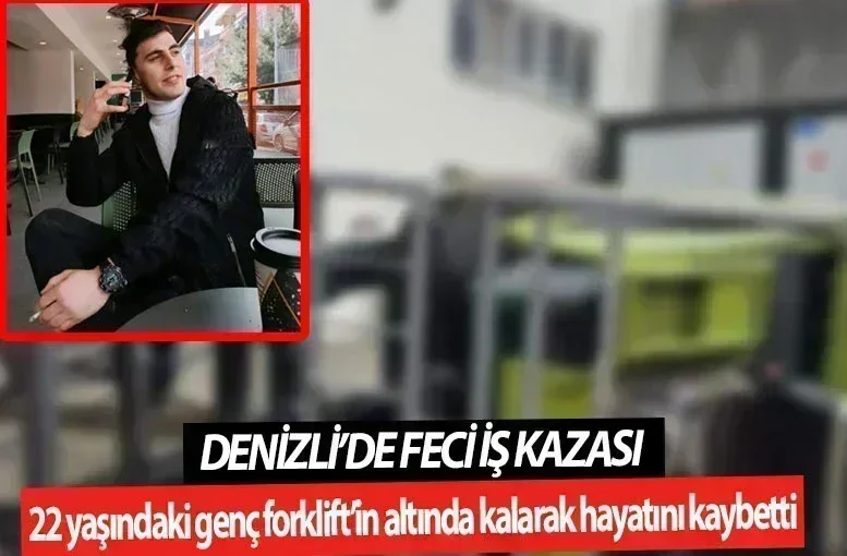 Denizli’de feci iş kazası  22 yaşındaki genç forklift’in altında kalarak hayatını kaybetti