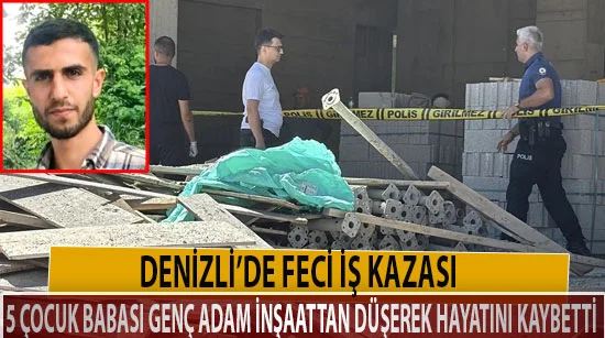 Denizli’de feci iş kazası  5 çocuk babası genç adam inşaattan düşerek hayatını kaybetti