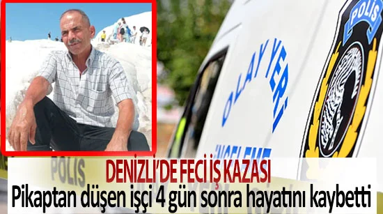 Denizli’de feci iş kazası  Pikaptan düşen Yakup Karacaoğlu 4 gün sonra hayatını kaybetti