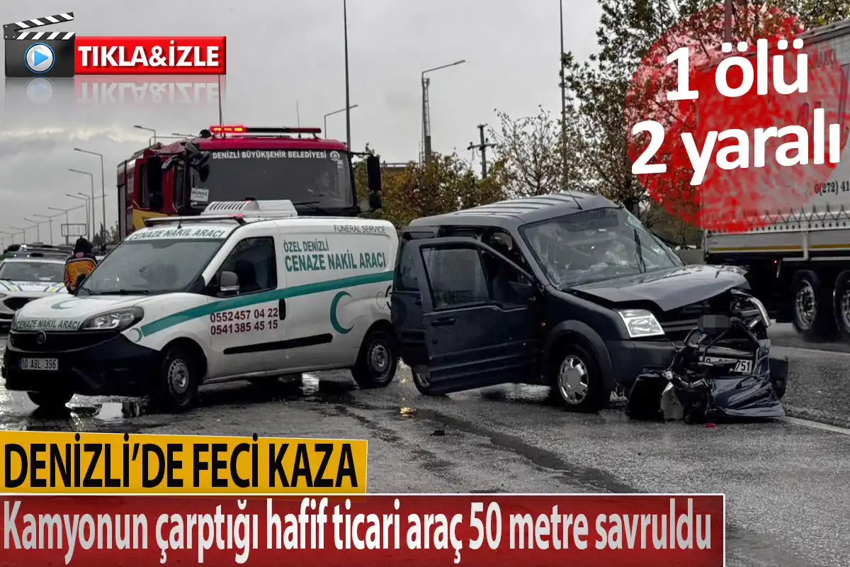 Denizli’de feci kaza 1 ölü 2 yaralı  Kamyonun çarptığı hafif ticari araç 50 metre savruldu