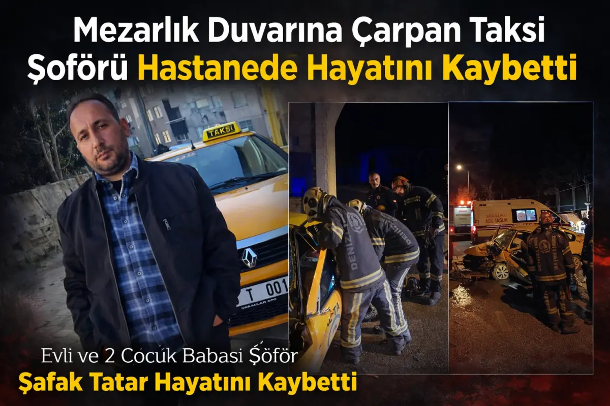 Denizli’de feci kaza  2 Çocuk babası taksi şoföründen acı haber geldi