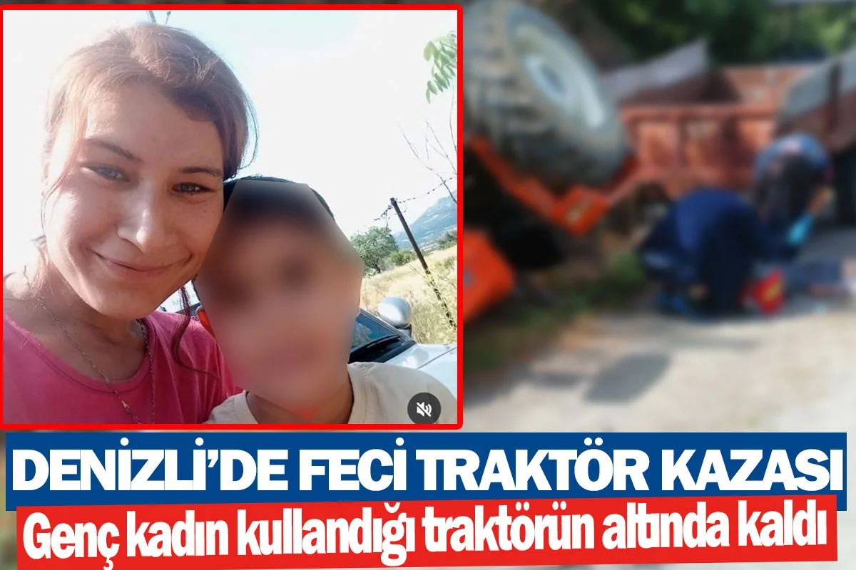 Denizli’de feci traktör kazası  Genç kadın kullandığı traktörün altında kaldı