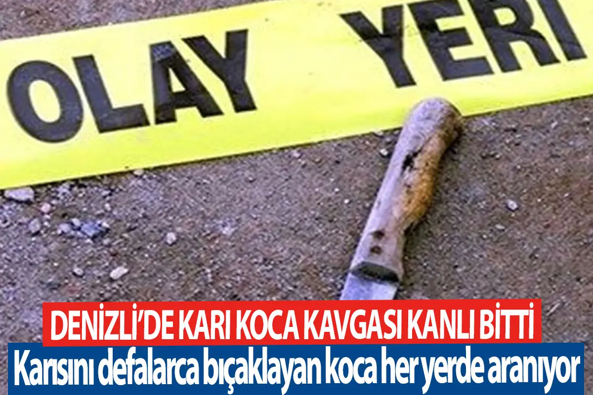 Denizli’de karı koca kavgası kanlı bitti  Karısını defalarca bıçaklayan koca her yerde aranıyor
