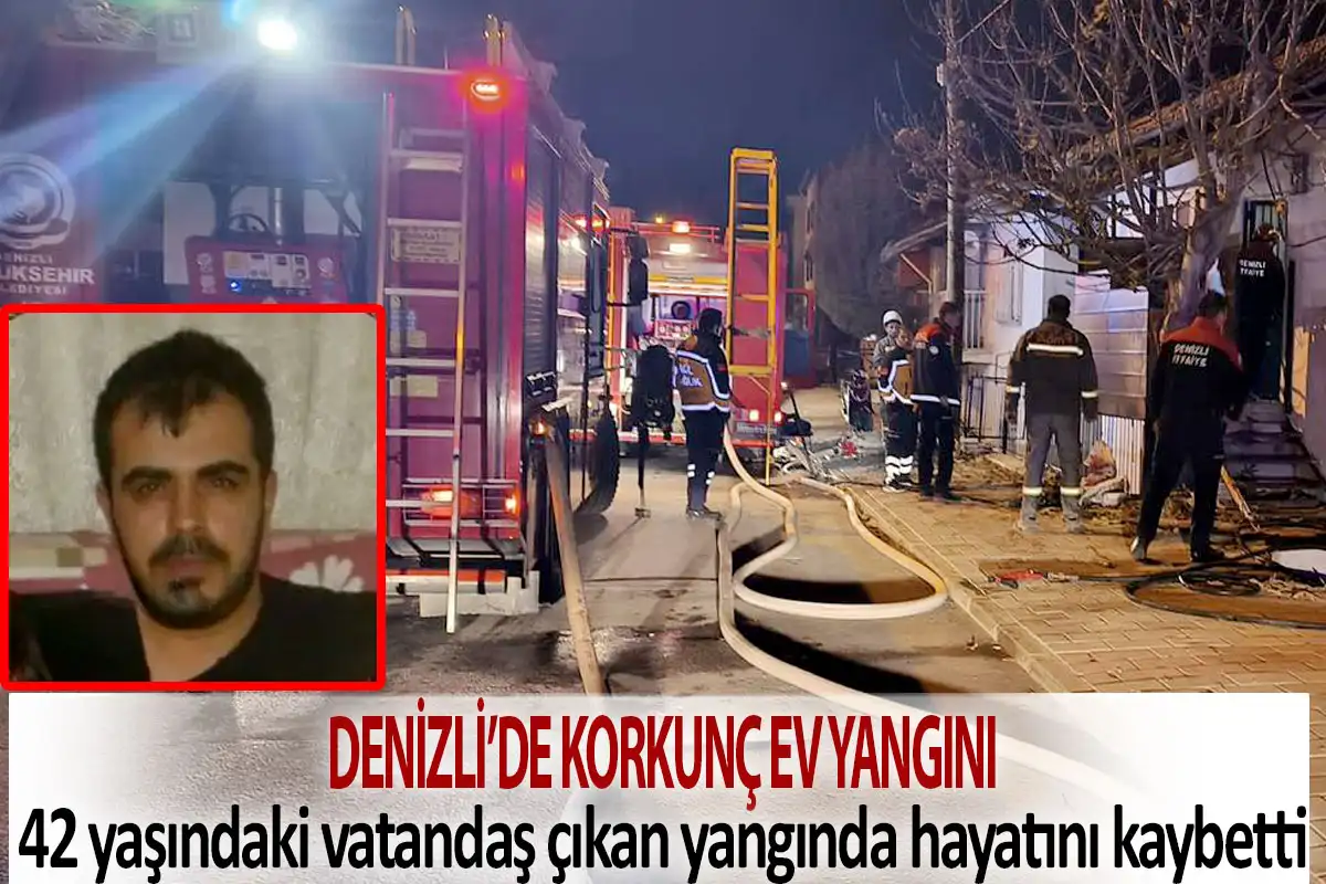 Denizli’de korkunç ev yangını!  42 yaşındaki vatandaş çıkan yangında hayatını kaybetti