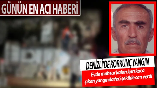 Denizli’de korkunç yangın  Evde mahsur kalan karı koca çıkan yangında feci şekilde can verdi
