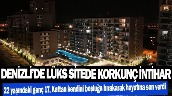 Denizli’de lüks sitede korkunç intihar  22 yaşındaki genç 17. Kattan kendini boşluğa bırakarak hayatına son verdi