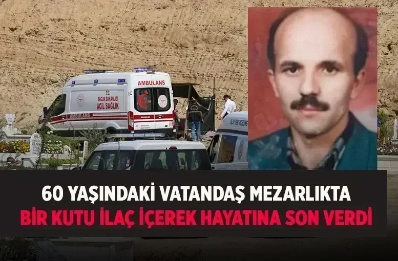 Denizli'de inanılmaz intihar 60 yaşındaki adam mezarlıkta bir kutu ilaç içerek hayatına son verdi
