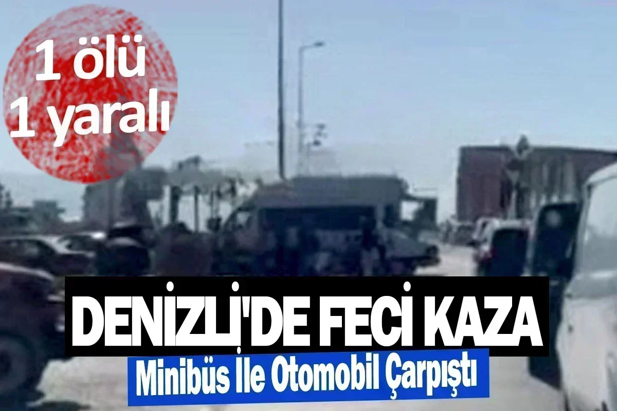 Denizli’de minibüs ile otomobil çarpıştı 1 ölü 1 yaralı