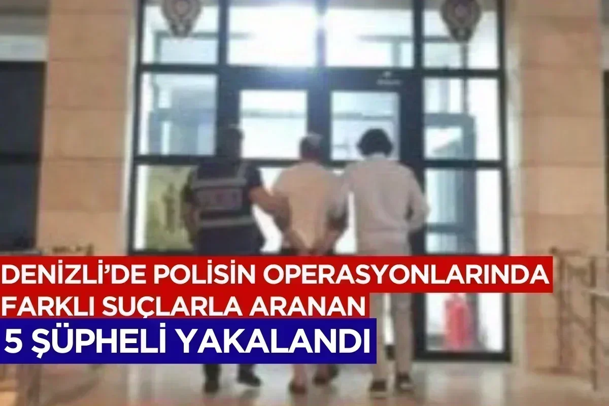 Denizli’de polisin operasyonlarında farklı suçlarla aranan 5 şüpheli yakalandı