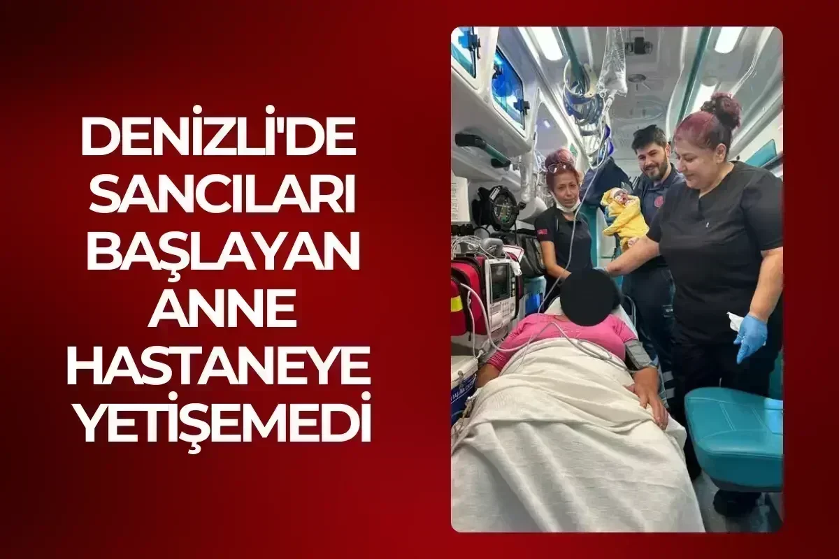 Denizli'de sancıları başlayan anne hastaneye yetişemedi