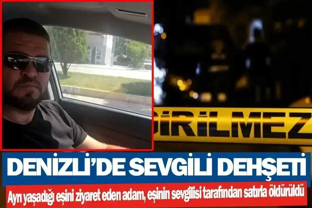 Denizli’de sevgili dehşeti  Ayrı yaşadığı eşini ziyaret eden adam, eşinin sevgilisi tarafından satırla öldürüldü