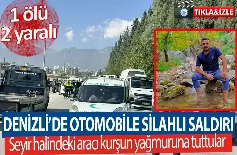 Denizli’de seyir halindeki araca silahlı saldırı 1 ölü, 2 yaralı