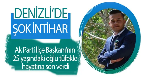 Denizli’de şok intihar  Ak Parti İlçe Başkanı’nın 25 yaşındaki oğlu av tüfeğiyle hayatına son verdi