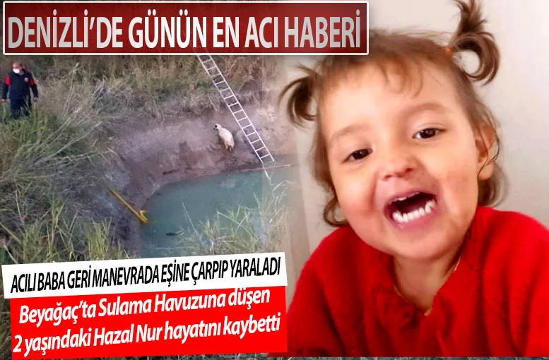Denizli’de sulama havuzuna düşen 2 yaşındaki Hazal Nur Nelik hayatını kaybetti