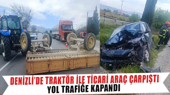 Denizli’de Traktör İle Ticari Araç Çarpıştı: Yol Trafiğe Kapandı