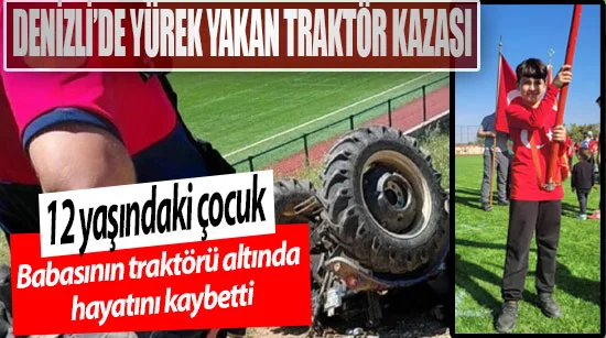 Denizli’de yürek yakan traktör kazası 12 yaşındaki Orhan Karakoç babasının traktörü altında hayatını kaybetti