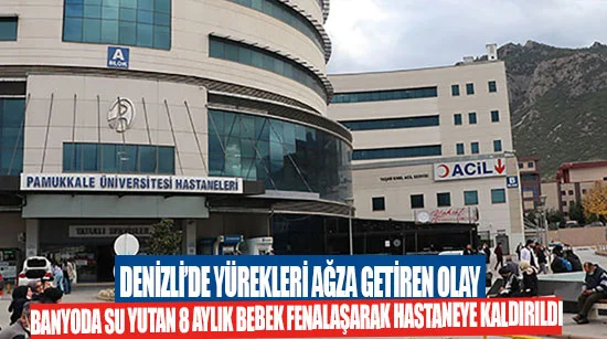 Denizli’de yürekleri ağza getiren olay  Banyoda su yutan 8 aylık bebek fenalaşarak hastaneye kaldırıldı